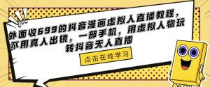 外面收699的抖音漫画虚拟人直播教程，不用真人出镜，一部手机，用虚拟人物玩转抖音无人直播-老胡轻创社