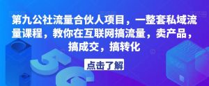 第九公社流量合伙人项目,一整套私域流量课程,教你在互联网搞流量,卖产品,搞成交,搞转化-老胡轻创社