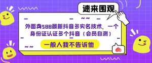 外面卖588最新抖音多实名技术,一个身份证认证多个抖音(会员自测)-老胡轻创社