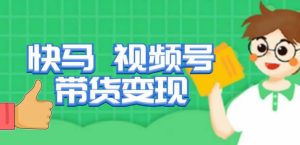 快马视频号带货变现课,货趋势分析,带货的进阶路线,变现模式拆解-老胡轻创社