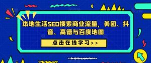 本地生活SEO搜索商业流量,美团、抖音、高德与百度地图-老胡轻创社