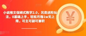 小说推文保姆式教学2.0,另类进阶玩法,0基础上手,轻松月撸1w无上限,可主可副可兼职-老胡轻创社