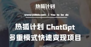 热狐计划：王大陆ChatGpt多重变现实操课，多种模式快速变现-老胡轻创社