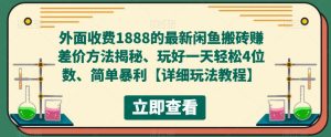 外面收费1888的最新闲鱼搬砖赚差价方法揭秘、玩好一天轻松4位数、简单暴利【详细玩法教程】-老胡轻创社
