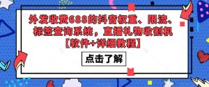 外发收费688的抖音权重、限流、标签查询系统,直播礼物收割机【软件+详细教程】-老胡轻创社