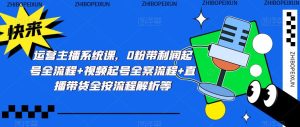 运营主播系统课,0粉带利润起号全流程+视频起号全案流程+直播带货全按流程解析等-老胡轻创社