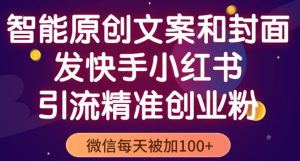 智能原创封面和创业文案，快手小红书引流精准创业粉，微信每天被加100+（揭秘）-老胡轻创社