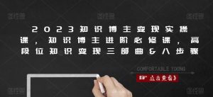 2023知识博主变现实操课,知识博主进阶必修课,高段位知识变现三部曲&八步骤-老胡轻创社