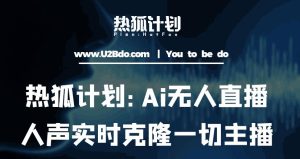 热狐计划：Ai无人直播实时克隆一切主播·无人直播新时代（包含所有使用到的软件）-老胡轻创社