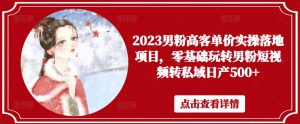 2023男粉高客单价实操落地项目,零基础玩转男粉短视频转私域日产500+-老胡轻创社