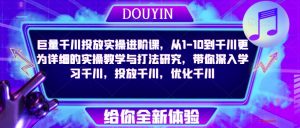 巨量千川投放实操进阶课,从1-10到千川更为详细的实操教学与打法研究,带你深入学习千川,投放千川,优化千川-老胡轻创社