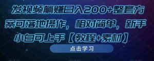 发视频躺赚日入200+整套方案可落地操作，相对简单，新手小白可上手【教程+素材】-老胡轻创社