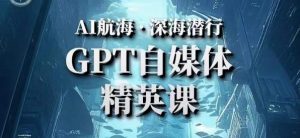 AI航海计划ChatGPT自媒体精英课，快速从入门到进阶（首创调教心流法|实战案例|内容自动化）-老胡轻创社