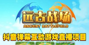 2023年抖音最新最火爆弹幕互动游戏–远古战场【软件+开播教程+起号教程+兔费对接报白+0粉兔费开通直播权限】-老胡轻创社