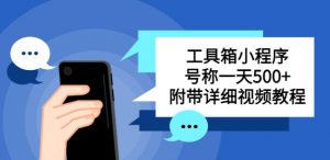 别人收费带徒弟搭建工具箱小程序，号称一天500+附带详细视频教程-老胡轻创社