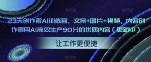 23天创作者AI训练营,文案+图片+视频,内容创作者用AI高效生产90分的优质内容(更新中)-老胡轻创社