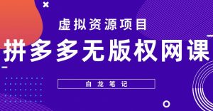 【白龙笔记】拼多多无版权网课项目,月入5000的长期项目,玩法详细拆解【揭秘】-老胡轻创社