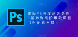 终极PS深度系统课程,0基础到高阶爆款课程(附配套素材)-老胡轻创社