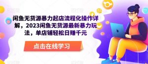 闲鱼无货源暴力起店流程化操作详解,2023闲鱼无货源最新暴力玩法,单店铺轻松日赚千元-老胡轻创社