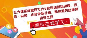 三大体系成就百万大V营销课新版课程,账号·内容·运营全新升级,助你通关短视频运营之路-老胡轻创社