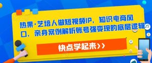热果·艺培人做短视频IP,知识电商风口,亲身案例解析账号强变现的底层逻辑-老胡轻创社