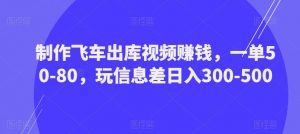 制作飞车出库视频赚钱,一单50-80,玩信息差日入300-500-老胡轻创社