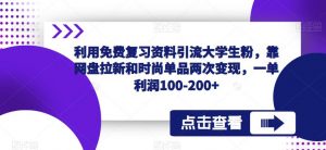 利用免费复习资料引流大学生粉,靠网盘拉新和时尚单品两次变现,一单利润100-200+-老胡轻创社