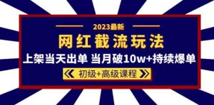 2023网红·同款截流玩法【初级+高级课程】上架当天出单当月破10w+持续爆单-老胡轻创社