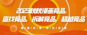 2023秋秋漫画竞品,查找竞品,拆解竞品,超越竞品-老胡轻创社