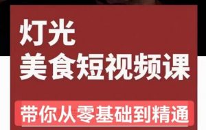 旧食课堂•灯光美食短视频课，从零开始系统化掌握常亮灯拍摄美食短视频的相关技能-老胡轻创社