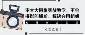 宋大大影摄实战教学,不会摄影的尴尬,解决会用相机-老胡轻创社