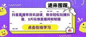 抖音直播带货实战课,教你轻松玩赚抖音,3天玩爆直播间-老胡轻创社