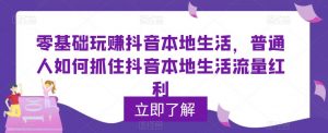 零基础玩赚抖音本地生活,普通人如何抓住抖音本地生活流量红利-老胡轻创社