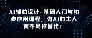 AI辅助设计-基础入门与初步应用课程，做AI的主人而不是被替代【好课】-老胡轻创社