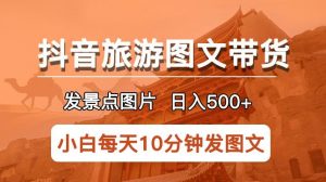 抖音旅游图文带货项目，每天半小时发景点图片日入500+长期稳定项目【揭秘】-老胡轻创社