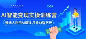 AI智能变现实操训练营：普通人利用AI赚钱 月收益数万元（全套课程+文档）-老胡轻创社