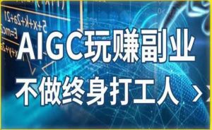AIGC玩赚副业-AI写作、AI绘画,探索副业赚钱机会,手把手教你落地实操-老胡轻创社