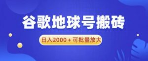 谷歌地球号搬砖项目,日入2000+可批量放大【揭秘】-老胡轻创社