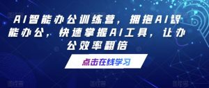 AI智能办公训练营,拥抱AI智能办公,快速掌握AI工具,让办公效率翻倍-老胡轻创社