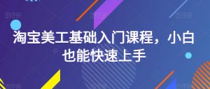 淘宝美工基础入门课程,小白也能快速上手-老胡轻创社