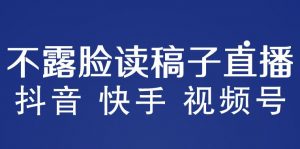 不露脸读稿子直播玩法,抖音快手视频号,月入3w+详细视频课程-老胡轻创社