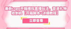 最新csgo开箱模拟直播玩法,音浪礼物收割机【开箱脚本+详细教程】-老胡轻创社