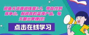 【推荐】闲鱼无货源训练营3.0,带你找到竞争小,利润高的蓝海产品,每天都出单赚钱!(更新)-老胡轻创社