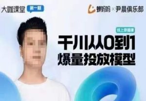 尹晨俱乐部蝉妈妈-大咖课堂第01期,千川从0到1爆量投放模型-老胡轻创社