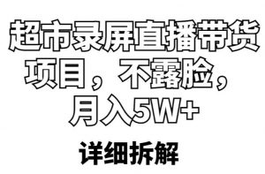 超市录屏直播带货项目,不露脸,月入5W+(详细拆解)-老胡轻创社