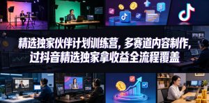 小豁食堂精选独家伙伴计划训练营,多赛道内容制作,过抖音精选独家拿收益全流程覆盖-老胡轻创社