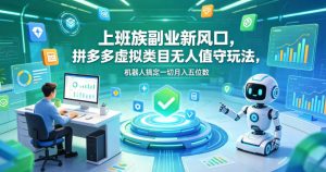 上班族副业新风口,拼多多虚拟类目无人值守玩法,机器人搞定一切月入五位数【揭秘】-老胡轻创社